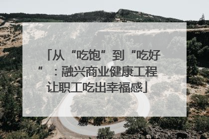 从“吃饱”到“吃好”：融兴商业健康工程让职工吃出幸福感