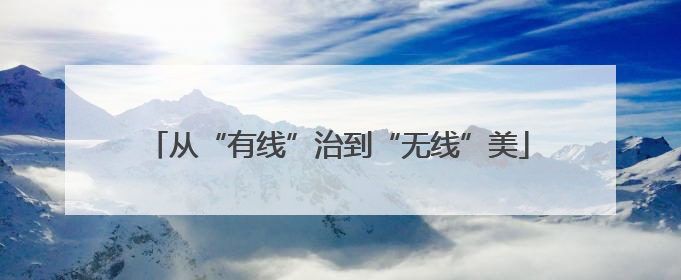 从“有线”治到“无线”美