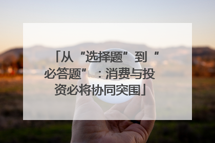 从“选择题”到“必答题”：消费与投资必将协同突围
