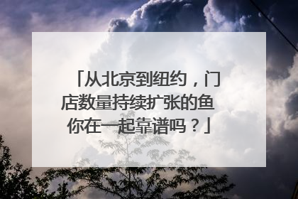 从北京到纽约，门店数量持续扩张的鱼你在一起靠谱吗？