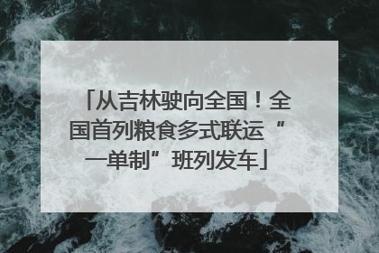 从吉林驶向全国！全国首列粮食多式联运“一单制”班列发车