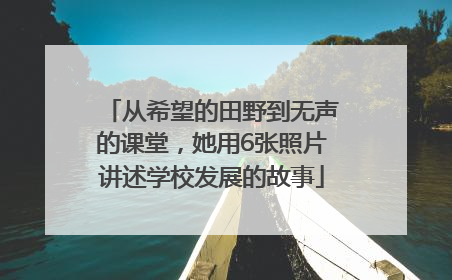 从希望的田野到无声的课堂，她用6张照片讲述学校发展的故事