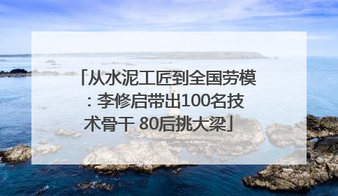 从水泥工匠到全国劳模：李修启带出100名技术骨干 80后挑大梁