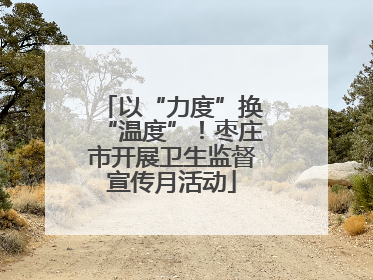 以“力度”换“温度”！枣庄市开展卫生监督宣传月活动