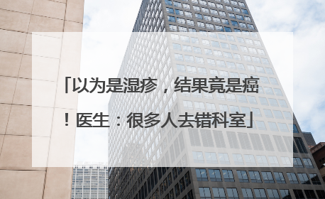 以为是湿疹，结果竟是癌！医生：很多人去错科室