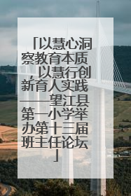 以慧心洞察教育本质，以慧行创新育人实践——望江县第一小学举办第十三届班主任论坛