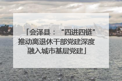 会泽县：“四进四链”推动离退休干部党建深度融入城市基层党建
