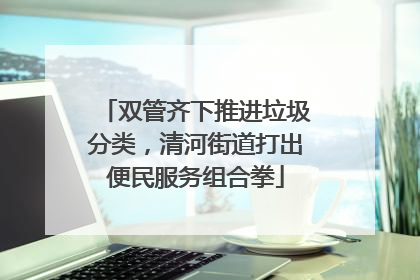 双管齐下推进垃圾分类，清河街道打出便民服务组合拳