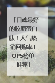 口碑最好的胶原蛋白肽！人气热销回购率TOP5榜单推荐