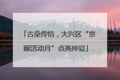 古桑传情，大兴区“京颐活动月”点亮仲夏