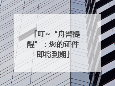 叮~“舟警提醒”：您的证件即将到期