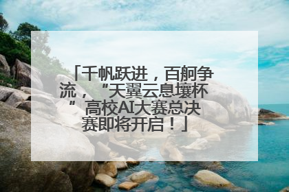千帆跃进，百舸争流，“天翼云息壤杯”高校AI大赛总决赛即将开启！