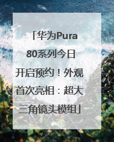 华为Pura 80系列今日开启预约！外观首次亮相：超大三角镜头模组