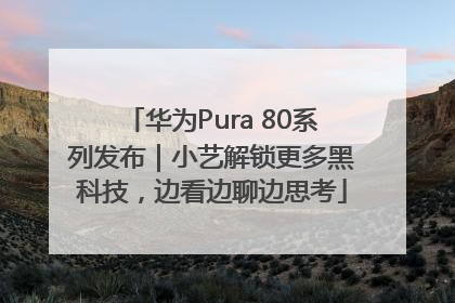 华为Pura 80系列发布｜小艺解锁更多黑科技，边看边聊边思考