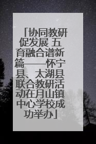 协同教研促发展 五育融合谱新篇——怀宁县、太湖县联合教研活动在月山镇中心学校成功举办