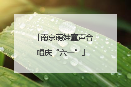 南京萌娃童声合唱庆“六一”