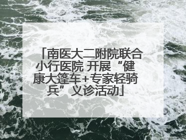 南医大二附院联合小行医院 开展“健康大篷车+专家轻骑兵”义诊活动