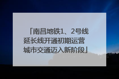南昌地铁1、2号线延长线开通初期运营 城市交通迈入新阶段