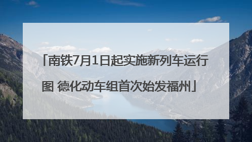 南铁7月1日起实施新列车运行图 德化动车组首次始发福州