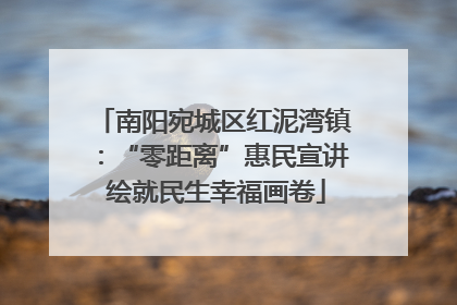 南阳宛城区红泥湾镇：“零距离”惠民宣讲 绘就民生幸福画卷