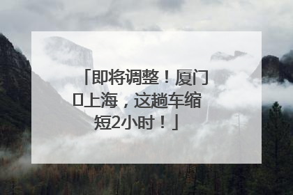 即将调整！厦门⇌上海，这趟车缩短2小时！