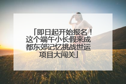 即日起开始报名！这个端午小长假来成都东郊记忆挑战世运项目大闯关