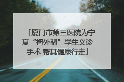 厦门市第三医院为宁夏“拇外翻”学生义诊手术 帮其健康行走