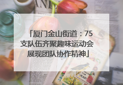 厦门金山街道：75支队伍齐聚趣味运动会 展现团队协作精神