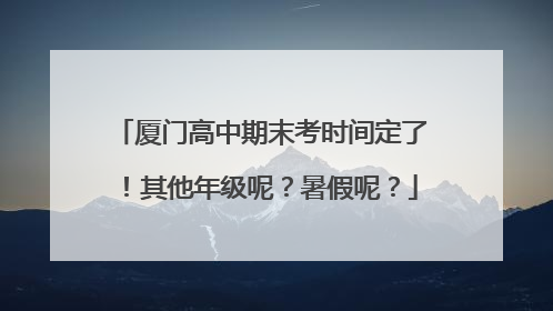 厦门高中期末考时间定了！其他年级呢？暑假呢？