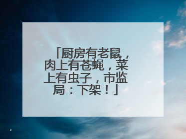 厨房有老鼠，肉上有苍蝇，菜上有虫子，市监局：下架！