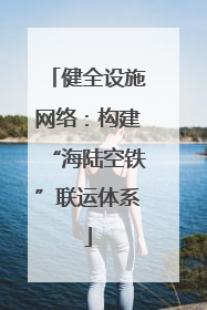 健全设施网络：构建“海陆空铁”联运体系