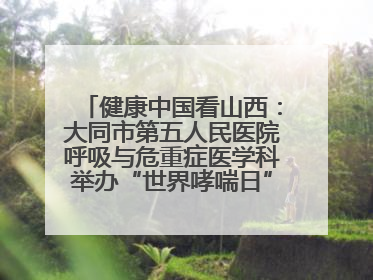 健康中国看山西：大同市第五人民医院呼吸与危重症医学科举办“世界哮喘日”义诊活动