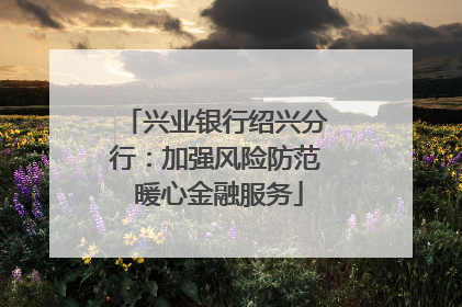 兴业银行绍兴分行：加强风险防范 暖心金融服务