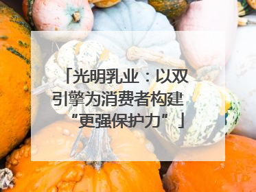 光明乳业：以双引擎为消费者构建“更强保护力”