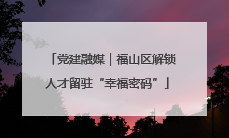党建融媒｜福山区解锁人才留驻“幸福密码”