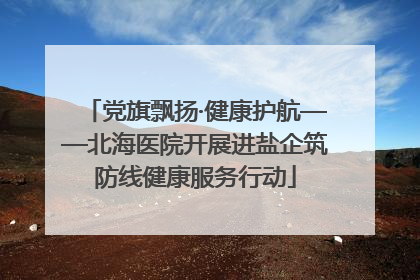 党旗飘扬·健康护航——北海医院开展进盐企筑防线健康服务行动