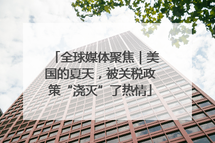 全球媒体聚焦｜美国的夏天，被关税政策“浇灭”了热情