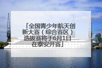 全国青少年航天创新大赛（综合赛区）选拔赛将于6月1日在泰安开赛