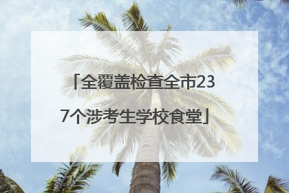 全覆盖检查全市237个涉考生学校食堂
