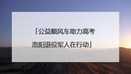 公益顺风车助力高考洛阳退役军人在行动