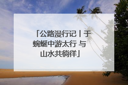 公路漫行记丨于蜿蜒中游太行 与山水共徜徉