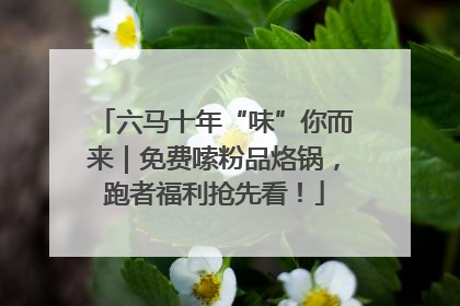 六马十年“味”你而来｜免费嗦粉品烙锅，跑者福利抢先看！