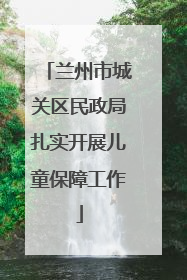 兰州市城关区民政局扎实开展儿童保障工作