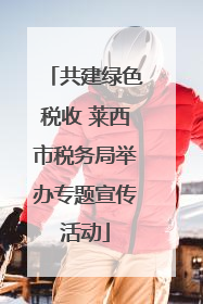 共建绿色税收 莱西市税务局举办专题宣传活动