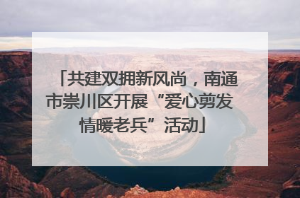 共建双拥新风尚，南通市崇川区开展“爱心剪发 情暖老兵”活动