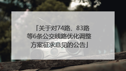 关于对74路、83路等6条公交线路优化调整方案征求意见的公告