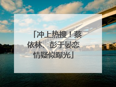 冲上热搜！蔡依林、彭于晏恋情疑似曝光