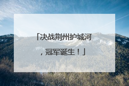 决战荆州护城河，冠军诞生！