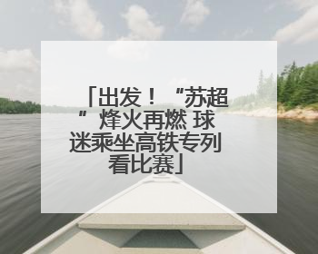 出发！“苏超”烽火再燃 球迷乘坐高铁专列看比赛