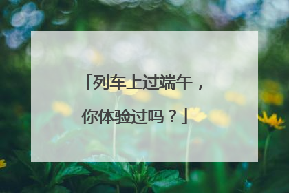 列车上过端午，你体验过吗？